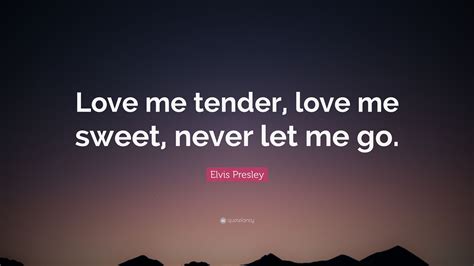 Elvis Presley Quote “love Me Tender Love Me Sweet Never Let Me Go ”