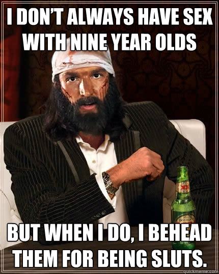 i don t always have sex with nine year olds but when i do i behead them for being sluts most