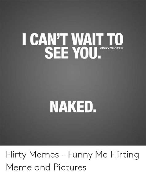 I Cant Wait To Kinkyquotes Naked Flirty Memes Funny Me Flirting
