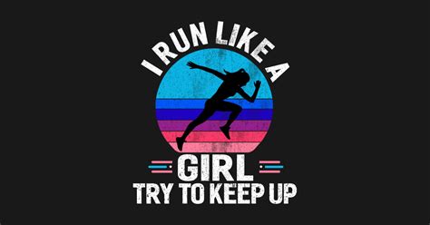 I Run Like A Girl Try To Keep Up I Run Like A Girl Try To Keep Up
