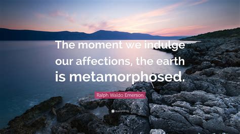 ralph waldo emerson quote  moment  indulge  affections  earth  metamorphosed