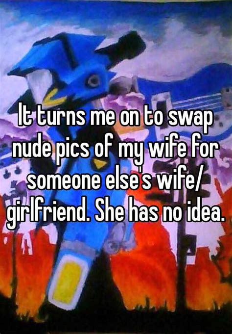 It Turns Me On To Swap Nude Pics Of My Wife For Someone Elses Wife
