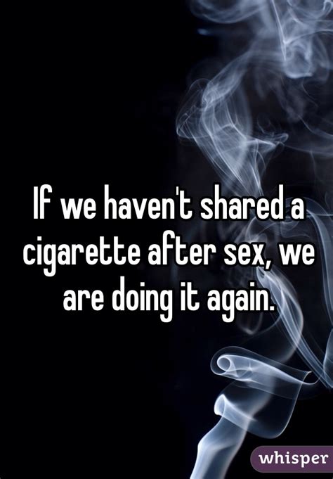 if we haven t shared a cigarette after sex we are doing it again