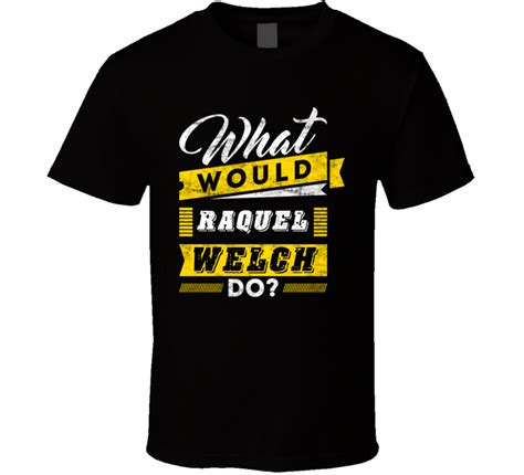 What Would Raquel Welch Do Funny Parody Movie Tv Show T Shirt