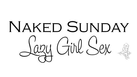 Naked Sunday 7 Lazy Girl Sex Positions Youtube