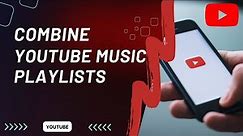 How to Combine Two YouTube Music Playlists into One