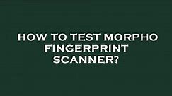 How to test morpho fingerprint scanner?