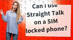 Can I use Straight Talk on a SIM locked phone?
