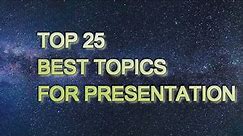 TOP 25 BEST TOPIC FOR PRESENTATION