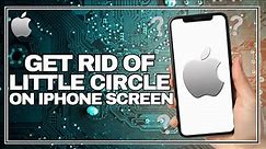 How to Get Rid of Little Circle on iPhone Screen (Easy)