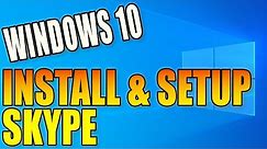How To Install & Setup Skype Desktop App On Your Windows 10 PC | Keep In Touch With Family & Friends