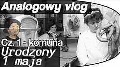Analogowy Vlog #6 - Urodzony 1 maja - cz 1 - Za komuny.