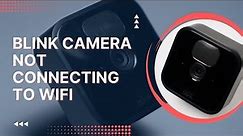 Blink Camera Not Connecting to WiFi: How to Fix