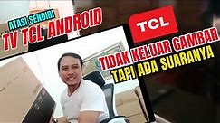 TV TCL ANDROID TIDAK KELUAR GAMBAR TAPI ADA SUARANYA