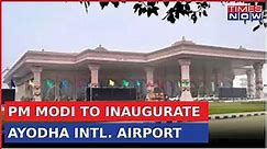 PM Modi To Inaugurate Maharishi Valmiki International Airport In Ayodhya