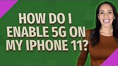 How do I enable 5G on my iPhone 11?