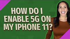 How do I enable 5G on my iPhone 11?