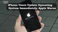 iPhone Users Update Operating System Immediately, Apple Warns