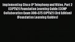 Download Implementing Cisco IP Telephony and Video Part 2 (CIPTV2) Foundation Learning Guide