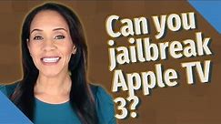 Can you jailbreak Apple TV 3?