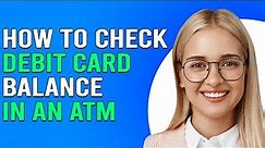 How To Check Debit Card Balance In An ATM (How To View Your Debit Card Balance From An ATM)