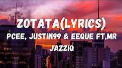Pcee, Justin99 & EeQue -Zotata_Lyrics(feat,Mr JazziQ)