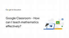 Google Classroom - How can I teach mathematics effectively?
