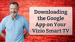 Downloading the Google App on Your Vizio Smart TV