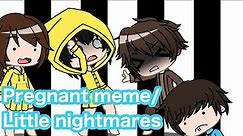 Pregnant meme/Little nightmares/Mono,Six,Seven and Rg