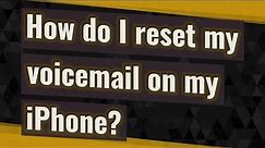 How do I reset my voicemail on my iPhone?