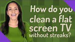 How do you clean a flat screen TV without streaks?