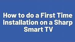 How to do a First Time Installation on a Sharp Smart TV