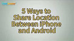 How to Share Location Between iPhone and Android in 5 Ways