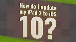 How do I update my iPad 2 to iOS 10?