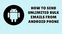 how to send unlimited bulk emails from android phone