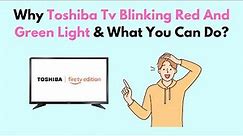 Why Toshiba TV Blinking Red And Green Light & What You Can Do?