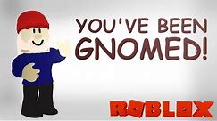 You've Been Gnomed! - ROBLOX