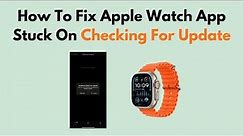 How To Fix Apple Watch App Stuck On Checking For Update