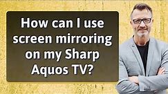 How can I use screen mirroring on my Sharp Aquos TV?