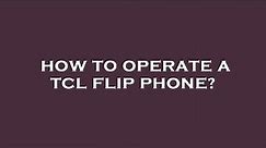 How to operate a tcl flip phone?