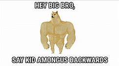 Hey big bro, can you say kid amongus backwards?