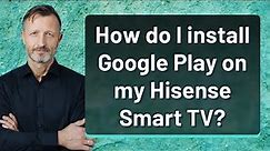 How do I install Google Play on my Hisense Smart TV?