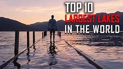 Top 10 Largest Lakes in the World