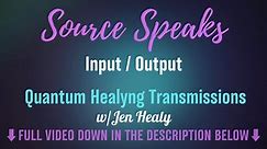 Source Speaks_Input/Output| Quantum Healyng Transmissions | Jen Healy