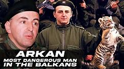 Arkan: The Balkan's Most Dangerous Man