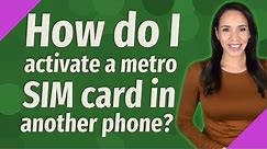 How do I activate a metro SIM card in another phone?