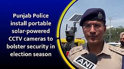 Punjab Police install portable solar-powered CCTV cameras to bolster security in election season