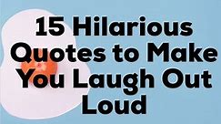 15 Hilarious Quotes to Make You Laugh Out Loud
