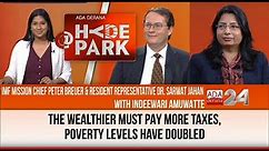 RICH MUST PAY MORE TAXES, IMF’S PETER BREUER & SARWAT JAHAN ‘AT HYDEPARK WITH INDEEWARI AMUWATTE’