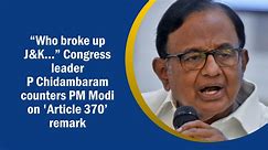 “Who broke up J&K…” Congress leader P Chidambaram counters PM Modi on 'Article 370’ remark